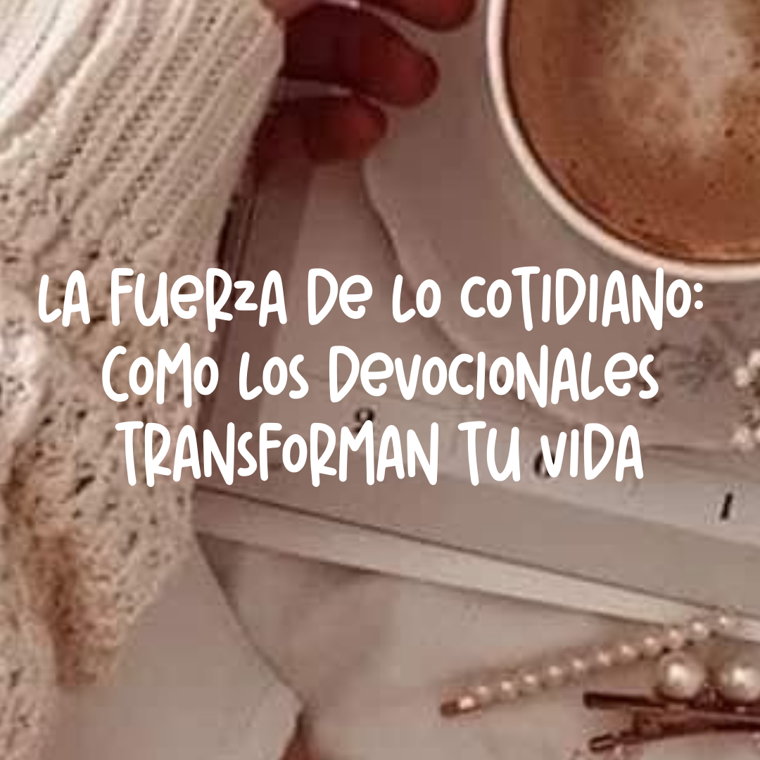 La fuerza de lo cotidiano: Cómo los devocionales transforman tu vida